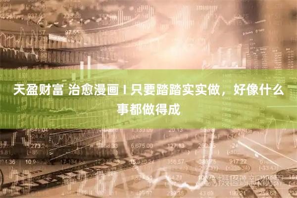 天盈财富 治愈漫画 I 只要踏踏实实做，好像什么事都做得成