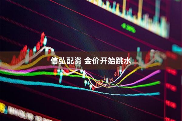 信弘配资 金价开始跳水