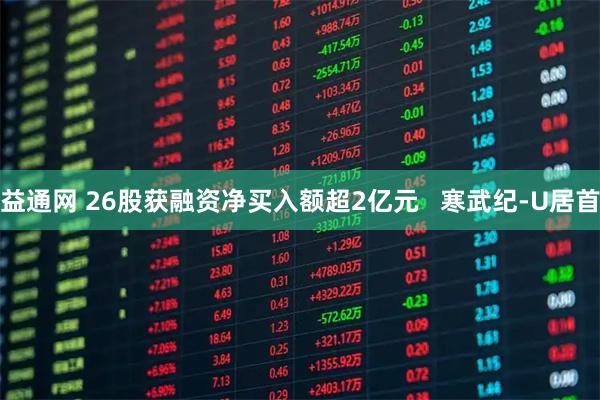 益通网 26股获融资净买入额超2亿元   寒武纪-U居首