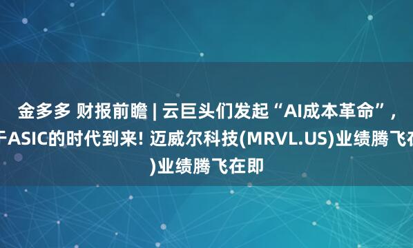 金多多 财报前瞻 | 云巨头们发起“AI成本革命”,属于ASIC的时代到来! 迈威尔科技(MRVL.US)业绩腾飞在即